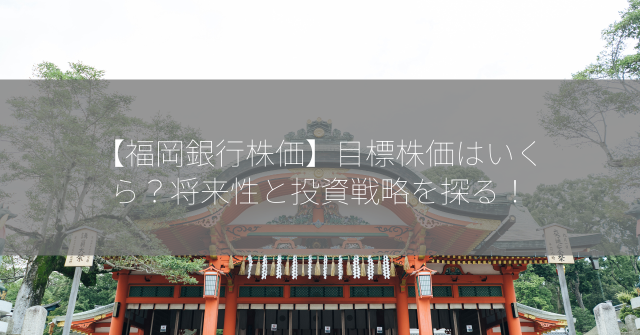 【福岡銀行株価】目標株価はいくら？将来性と投資戦略を探る！