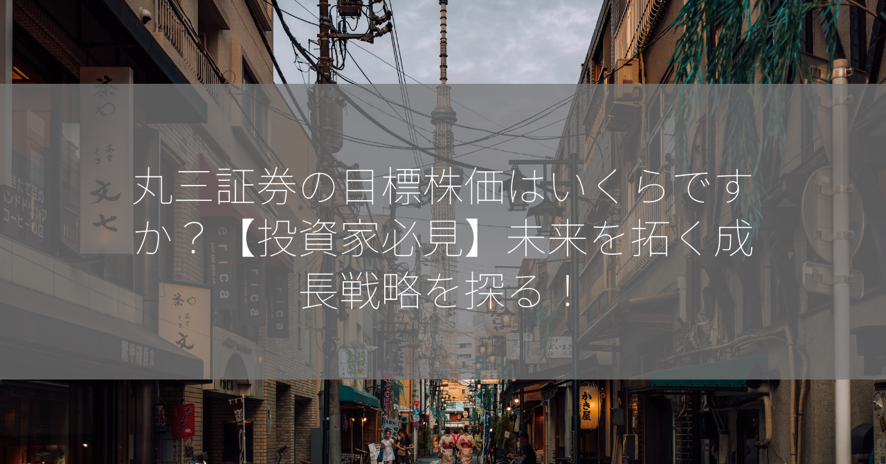 丸三証券の目標株価はいくらですか？【投資家必見】未来を拓く成長戦略を探る！