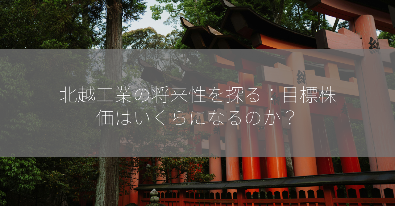 北越工業の将来性を探る：目標株価はいくらになるのか？