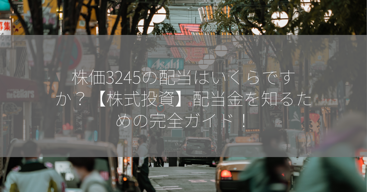 株価3245の配当はいくらですか？【株式投資】配当金を知るための完全ガイド！