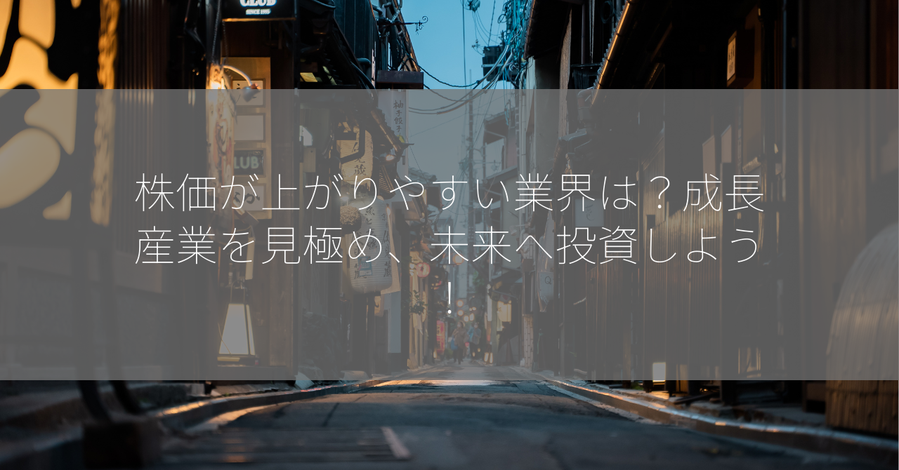 株価が上がりやすい業界は？成長産業を見極め、未来へ投資しよう！